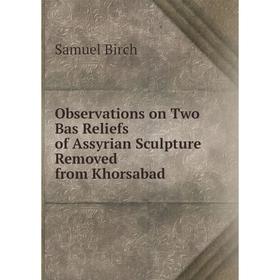 

Книга Observations on Two Bas Reliefs of Assyrian Sculpture Removed from Khorsabad