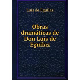

Книга Obras dramáticas de Don Luis de Eguilaz