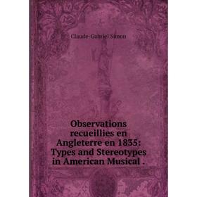 

Книга Observations recueillies en Angleterre en 1835: Types and Stereotypes in American Musical