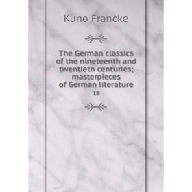 

Книга The German classics of the nineteenth and twentieth centuries; masterpieces of German literature 18. Kuno Francke