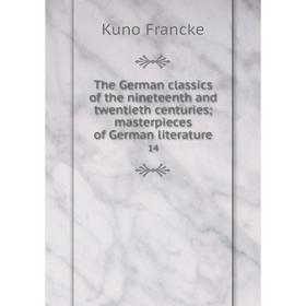 

Книга The German classics of the nineteenth and twentieth centuries; masterpieces of German literature 14. Kuno Francke