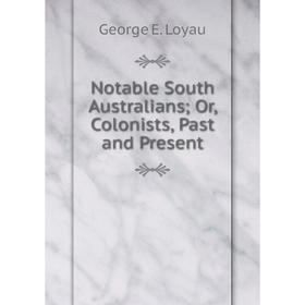 

Книга Notable South Australians or Colonists, Past and Present