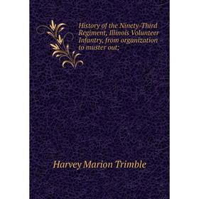 

Книга History of the Ninety-Third Regiment, Illinois Volunteer Infantry, from organization to muster out. Harvey Marion Trimble