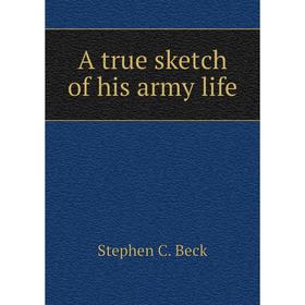 

Книга A true sketch of his army life. Stephen C. Beck