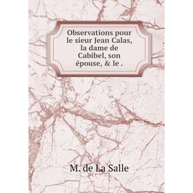 

Книга Observations pour le sieur Jean Calas, la dame de Cabibel, son épouse