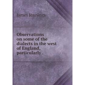 

Книга Observations on some of the dialects in the west of England, particularly