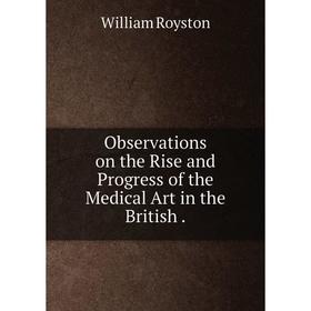 

Книга Observations on the Rise and Progress of the Medical Art in the British