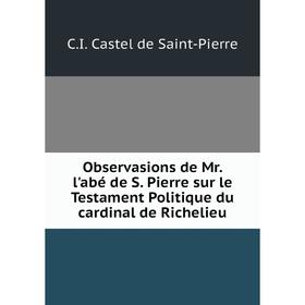 

Книга Observasions de Mr l'abé de S Pierre sur le Testament Politique du cardinal de Richelieu