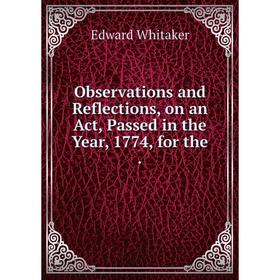 

Книга Observations and Reflections, on an Act, Passed in the Year, 1774