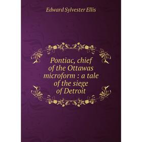 

Книга Pontiac, chief of the Ottawas microform: a tale of the siege of Detroit. Edward Sylvester Ellis