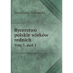 

Книга Rycerstwo polskie wieków rednich Tom 3, part 1. Franciszek Piekosiski