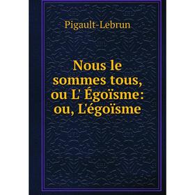 

Книга Nous le sommes tous, ou L' Égoïsme: ou, L'égoïsme