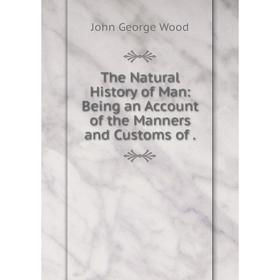 

Книга The Natural History of Man: Being an Account of the Manners and Customs of. J. G. Wood