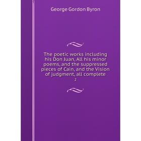 

Книга The poetic works including his Don Juan, All his minor poems, and the suppressed pieces of Cain, and the Vision of judgment, all complete 2. Geo