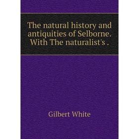 

Книга The natural history and antiquities of Selborne. With The naturalist's. Gilbert White