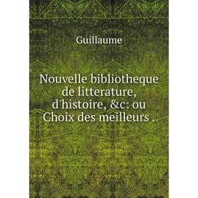 

Книга Nouvelle bibliotheque de litterature, d'histoire: ou Choix des meilleurs