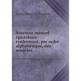 

Книга Nouveau manuel épistolaire: renfermant, par ordre alphabétique, des modèles