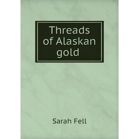 

Книга Threads of Alaskan gold. Sarah Fell