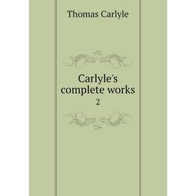 

Книга Carlyle's complete works 2. Thomas Carlyle