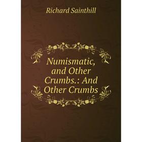 

Книга Numismatic, and Other Crumbs: And Other Crumbs
