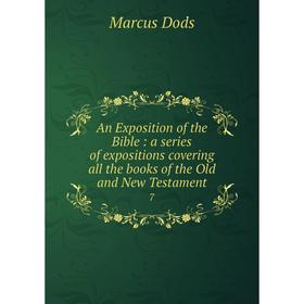 

Книга An Exposition of the Bible: a series of expositions covering all the books of the Old and New Testament 7. Marcus Dods