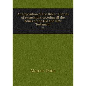

Книга An Exposition of the Bible: a series of expositions covering all the books of the Old and New Testament 2. Marcus Dods