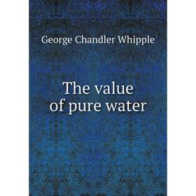 

Книга The value of pure water. George Chandler Whipple