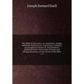 

Книга The Biblical illustrator; or, Anecdotes, similes, emblems, illustrations: expository, scientific, georgraphical, historical, and homiletic, gath