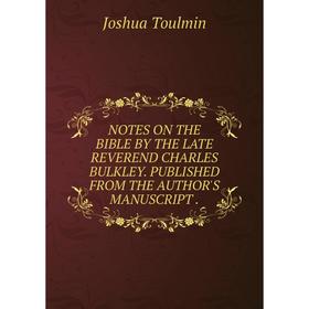 

Книга NOTES ON THE BIBLE BY THE LATE REVEREND CHARLES BULKLEY published FROM THE AUTHOR'S MANUSCRIPT