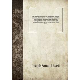 

Книга The Biblical illustrator; or, Anecdotes, similes, emblems, illustrations: expository, scientific, georgraphical, historical, and homiletic, gath