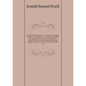 

Книга The Biblical illustrator; or, Anecdotes, similes, emblems, illustrations: expository, scientific, georgraphical, historical, and homiletic, gath