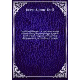 

Книга The Biblical illustrator; or, Anecdotes, similes, emblems, illustrations: expository, scientific, georgraphical, historical, and homiletic, gath