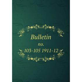 

Книга Bulletin no. 103-105 1911-12