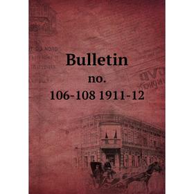

Книга Bulletin no. 106-108 1911-12