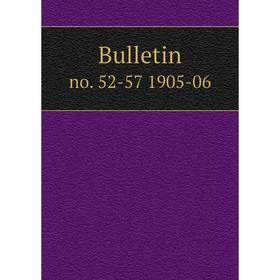 

Книга Bulletin no. 52-57 1905-06