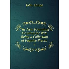 

Книга The New Foundling Hospital for Wit: Being a Collection of Fugitive Pieces. 6. John Almon