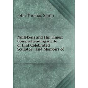 

Книга Nollekens and His Times: Comprehending a Life of that Celebrated Sculptor: and Memoirs of1