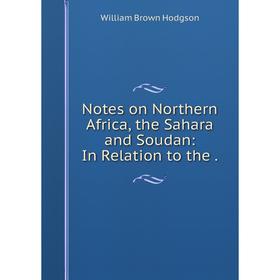 

Книга Notes on Northern Africa, the Sahara and Soudan