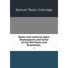 

Книга Notes and Lectures Upon Shakespeare and Some of the Old Poets and Dramatists 1