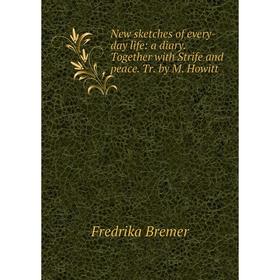 

Книга New sketches of every-day Life: a diary Together with Strife and peace Tr by M Howitt