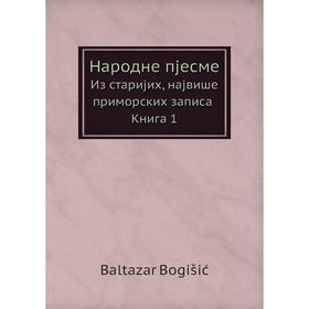 

Народне пjесме Из стариjих, наjвише приморских записа. Книга 1. Baltazar Bogišić