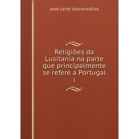 

Книга Religiões da Lusitania na parte que principalmente se refere a Portugal 1. José Leite Vasconcellos