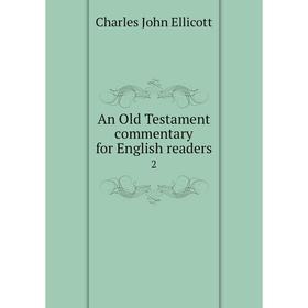 

Книга An Old Testament commentary for English readers 2. C. J. Ellicott