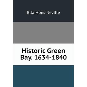 

Книга Historic Green Bay. 1634-1840. Ella Hoes Neville