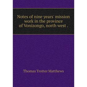 

Книга Notes of nine years' mission work in the province of Vonizongo, north west