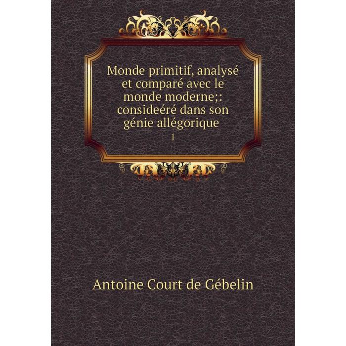 фото Книга monde primitif, analysé et comparé avec le monde moderne: consideéré dans son génie allégorique1 nobel press