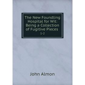 

Книга The New Foundling Hospital for Wit: Being a Collection of Fugitive Pieces. 1-2. John Almon