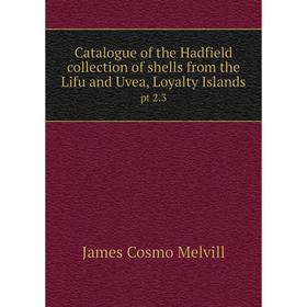 

Книга Catalogue of the Hadfield collection of shells from the Lifu and Uvea, Loyalty Islands pt 2. 3. James Cosmo Melvill