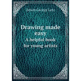 

Книга Drawing made easy A helpful book for young artists. Edwin George Lutz
