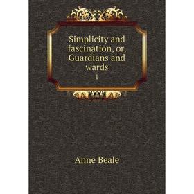 

Книга Simplicity and fascination, or, Guardians and wards 1. Anne Beale